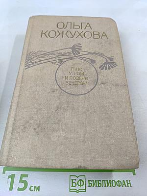 Ольга Кожухова. Рано утром и поздно вечером: Роман, повесть, из дневника писателя, публицистика