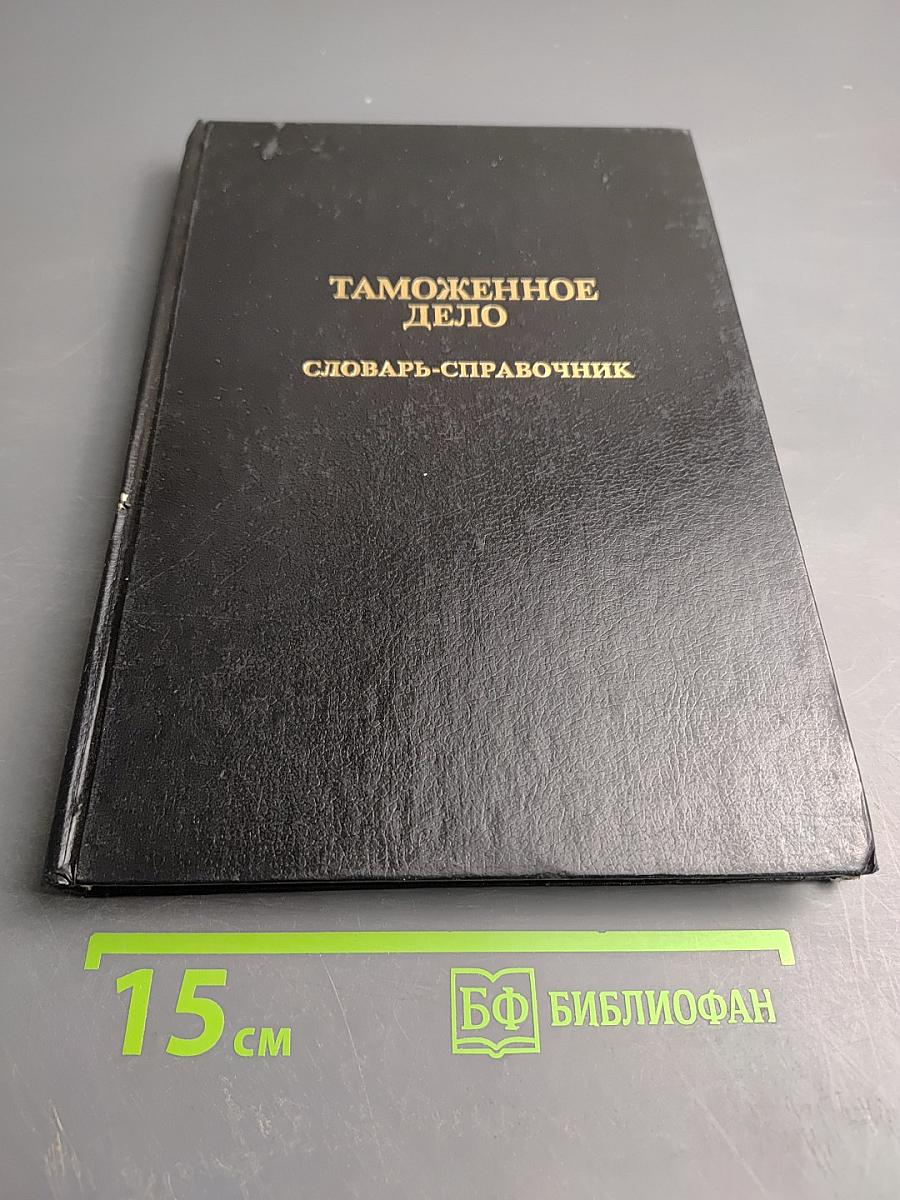 Таможенное дело. Словарь-справочник