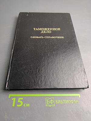 Таможенное дело. Словарь-справочник