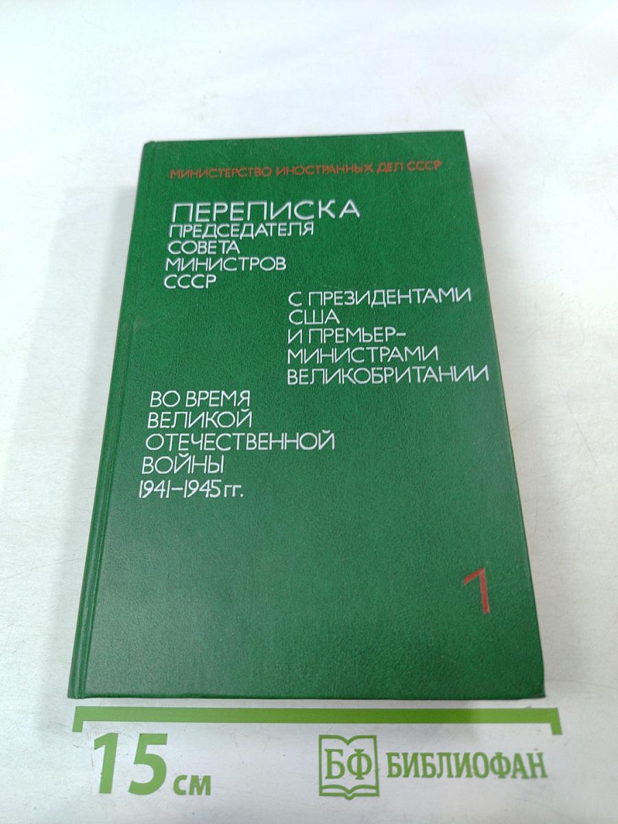 Переписка Председателя Совета Министров СССР с президентами США и премьер-министрами Великобритании во время Великой Отечественной войны 1941-1945 гг. Том 1