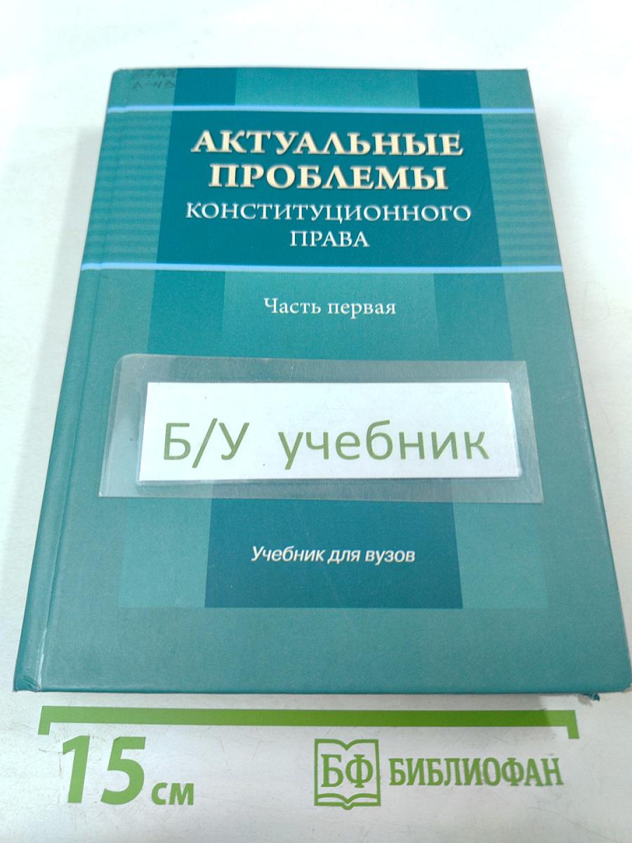 Актуальные проблемы конституционного права. Часть первая. Учебник для вузов
