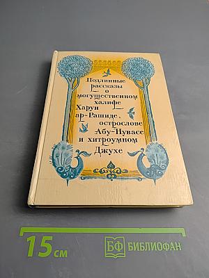 Подлинные рассказы о могущественном халифе Харун ар-Рашиде, острослове Абу-Нувасе и хитроумном Джухе