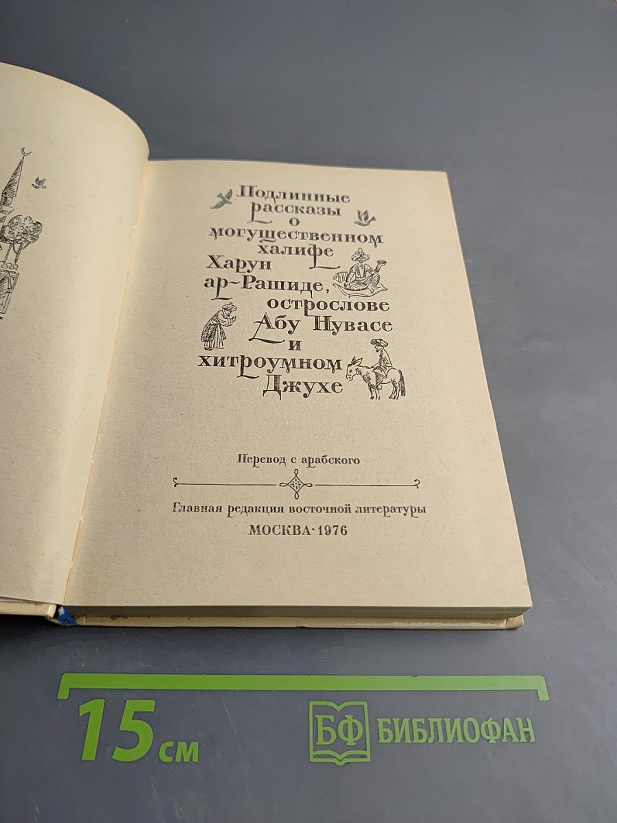 Подлинные рассказы о могущественном халифе Харун ар-Рашиде, острослове Абу-Нувасе и хитроумном Джухе