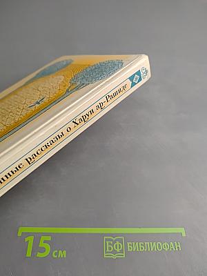 Подлинные рассказы о могущественном халифе Харун ар-Рашиде, острослове Абу-Нувасе и хитроумном Джухе