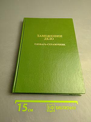 Таможенное дело: Словарь-справочник
