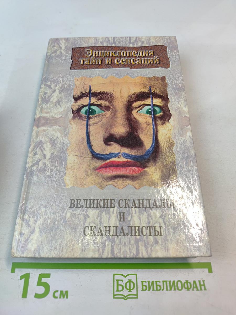 Энциклопедия тайн и сенсаций. Великие скандалы и скандалисты