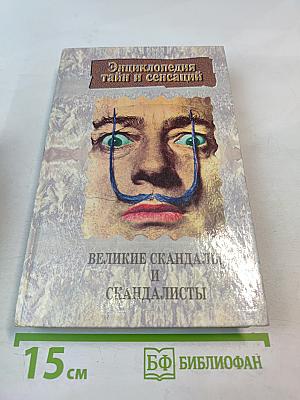 Энциклопедия тайн и сенсаций. Великие скандалы и скандалисты