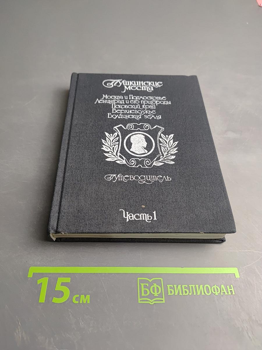 Пушкинские места. Путеводитель. Часть 1: Москва и Подмосковье, Ленинград и его пригороды, Псковский край, Верхневолжье, Болдинская земля