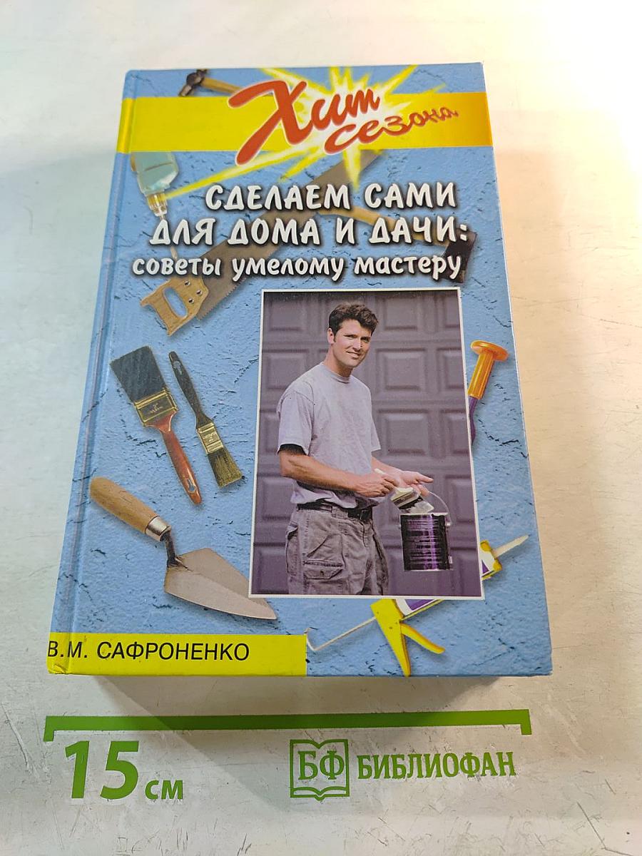 Сделаем сами для дома и дачи: советы умелому мастеру