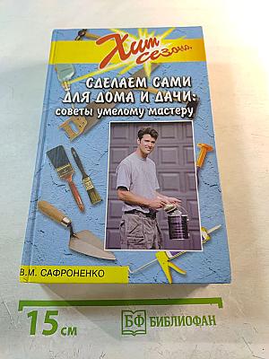 Сделаем сами для дома и дачи: советы умелому мастеру