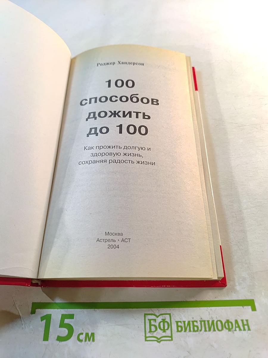 100 способов дожить до 100. Как прожить долгую и здоровую жизнь, сохраняя радость жизни