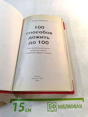 100 способов дожить до 100. Как прожить долгую и здоровую жизнь, сохраняя радость жизни