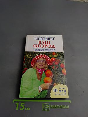 Ваш огород. Практический справочник в вопросах и ответах