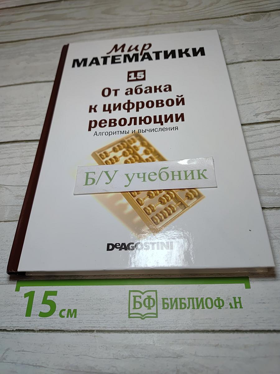 Мир математики 15: От абака к цифровой революции. Алгоритмы и вычисления