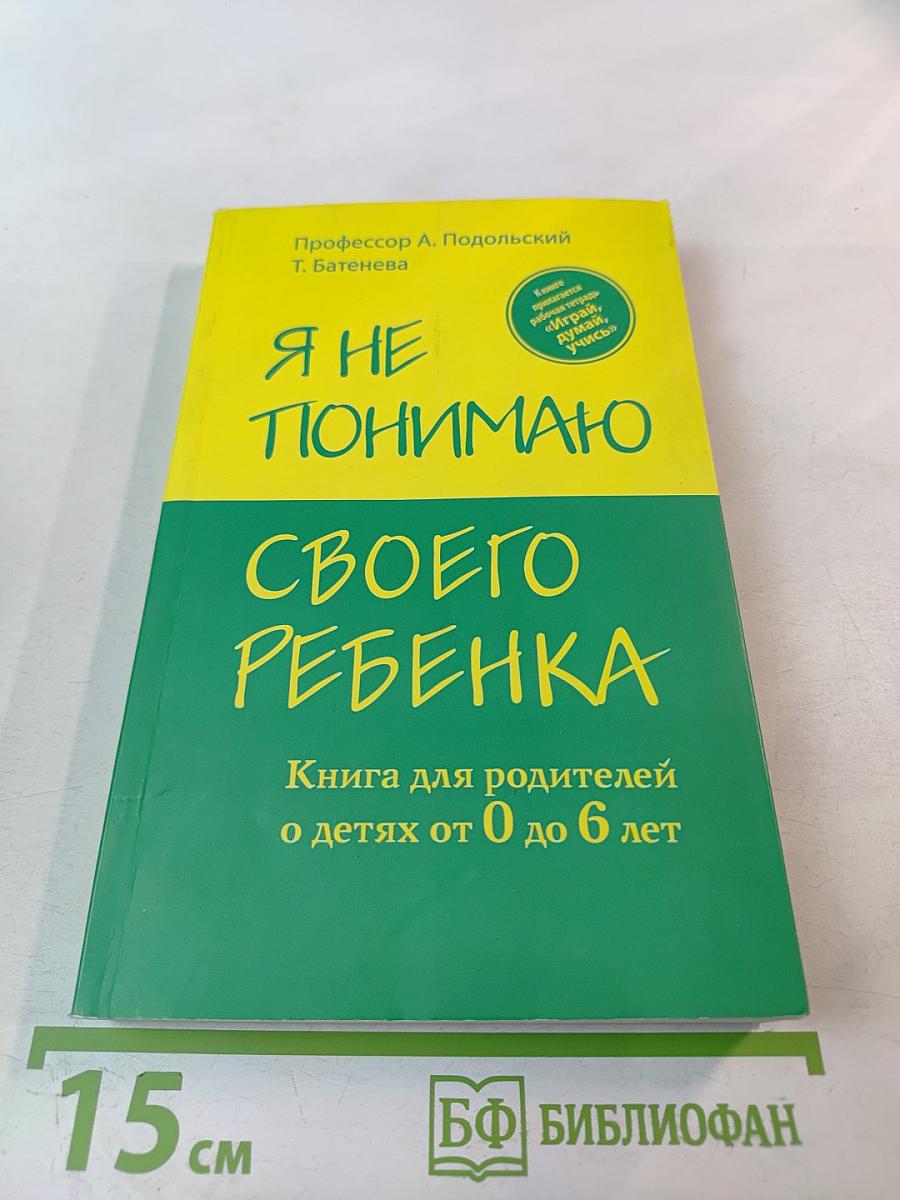 Я не понимаю своего ребенка. Книга для родителей о детях от 0 до 6 лет