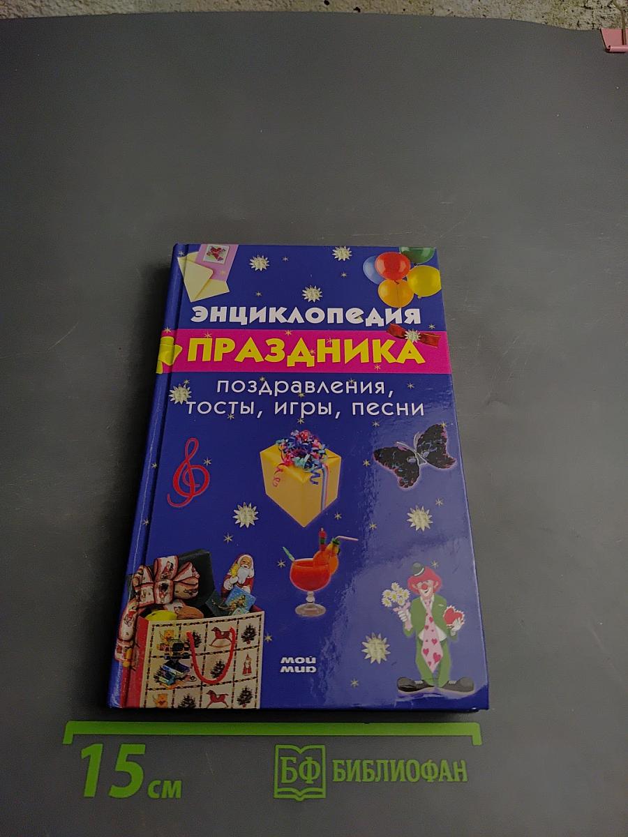 Энциклопедия праздника: поздравления, тосты, игры, песни