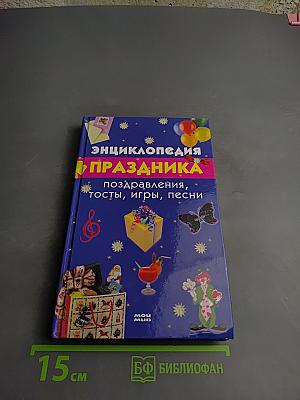 Энциклопедия праздника: поздравления, тосты, игры, песни