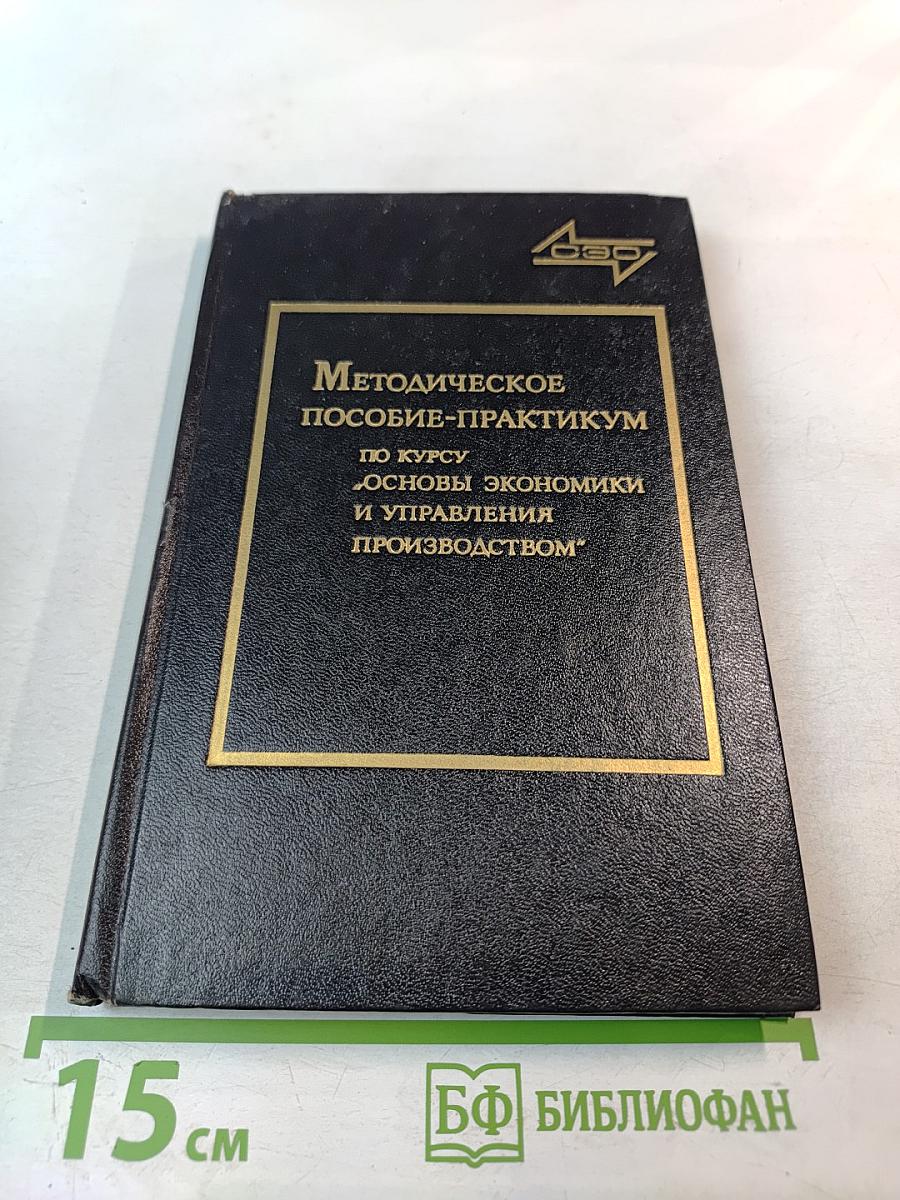 Методическое пособие-практикум по курсу «Основы экономики и управления производством»
