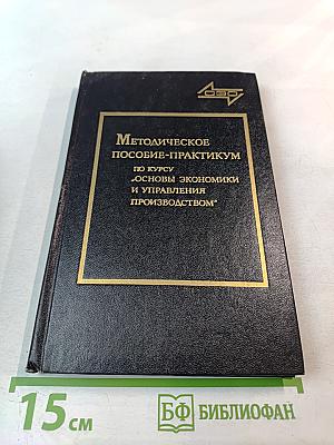 Методическое пособие-практикум по курсу «Основы экономики и управления производством»