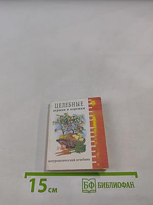 Целебные вершки и корешки (натуропатический лечебник)