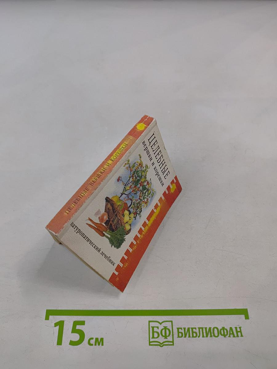 Целебные вершки и корешки (натуропатический лечебник)