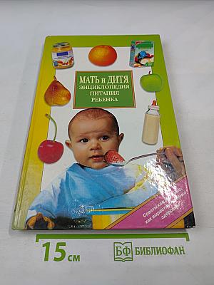 Мать и дитя. Энциклопедия питания здорового и болеющего ребенка