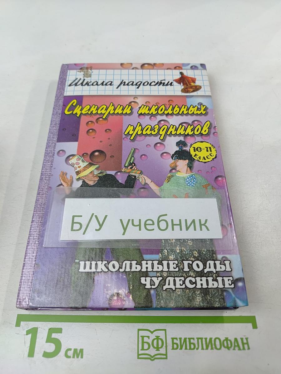 Школьные годы чудесные. Сценарии школьных праздников, конкурсов, викторины, игры для учащихся 10-11-х классов