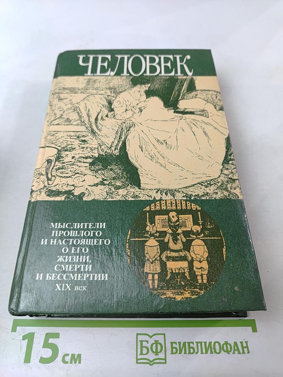 Человек. Мыслители прошлого и настоящего о его жизни, смерти и бессмертии XIX век