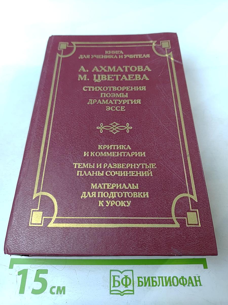 Книга для ученика и учителя А. Ахматова М. Цветаева Стихотворения Поэмы Драматургия Эссе