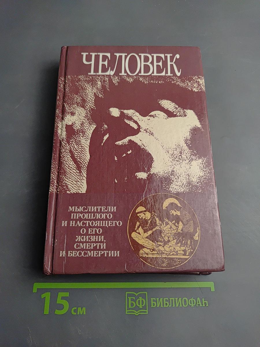 ЧЕЛОВЕК. Мыслители прошлого и настоящего о его жизни, смерти и бессмертии