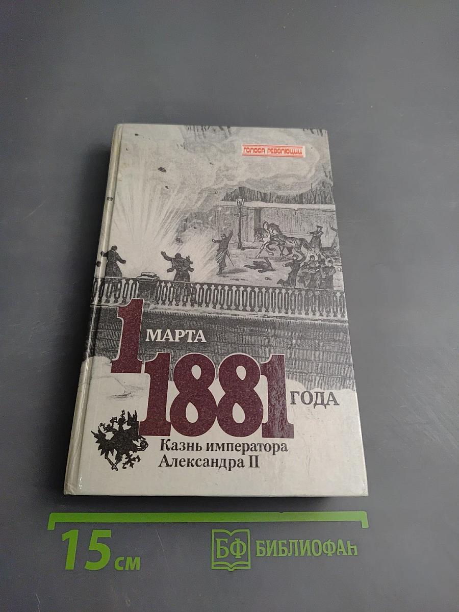 1 марта 1881 года: Казнь императора Александра II. Документы и воспоминания