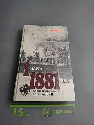 1 марта 1881 года: Казнь императора Александра II. Документы и воспоминания