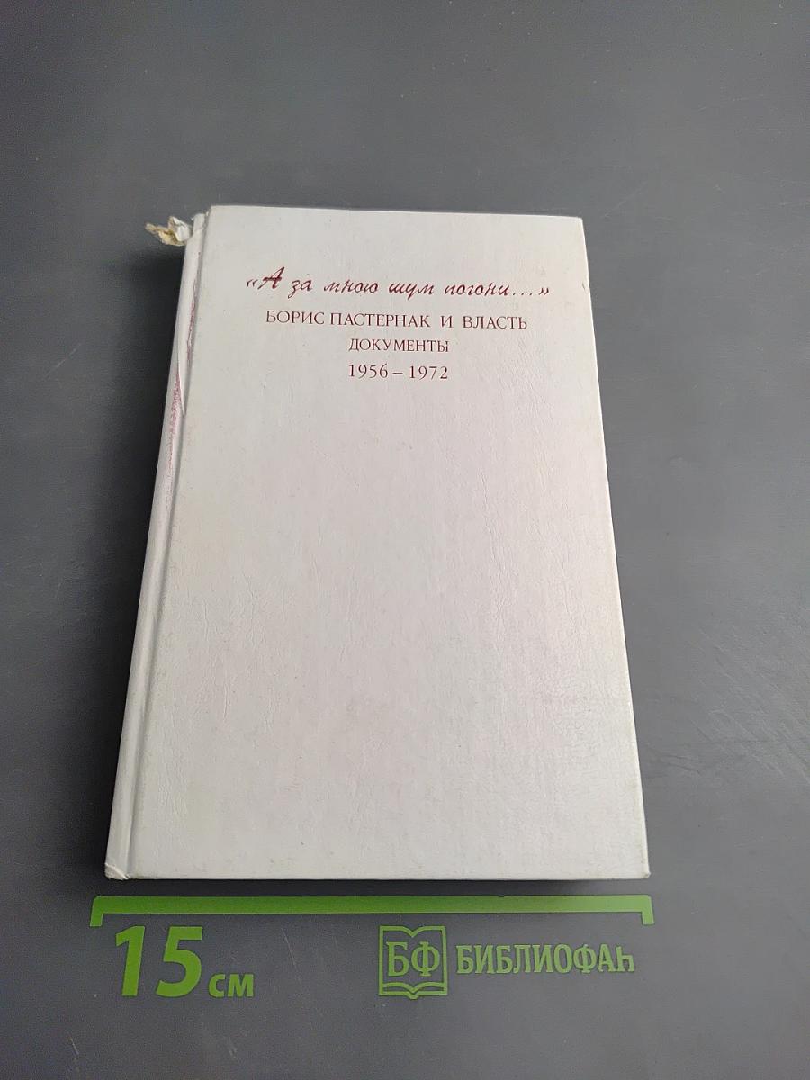А за мною шум погони... Борис Пастернак и власть Документы 1956-1972