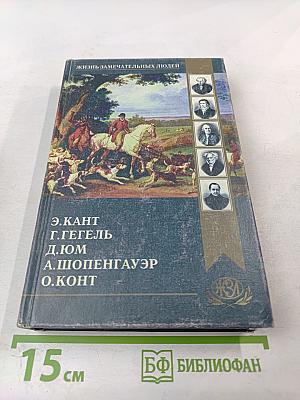 Жизнь замечательных людей. Э. Кант, Г. Гегель, Д. Дюм, А. Шопенгауэр, О. Конт