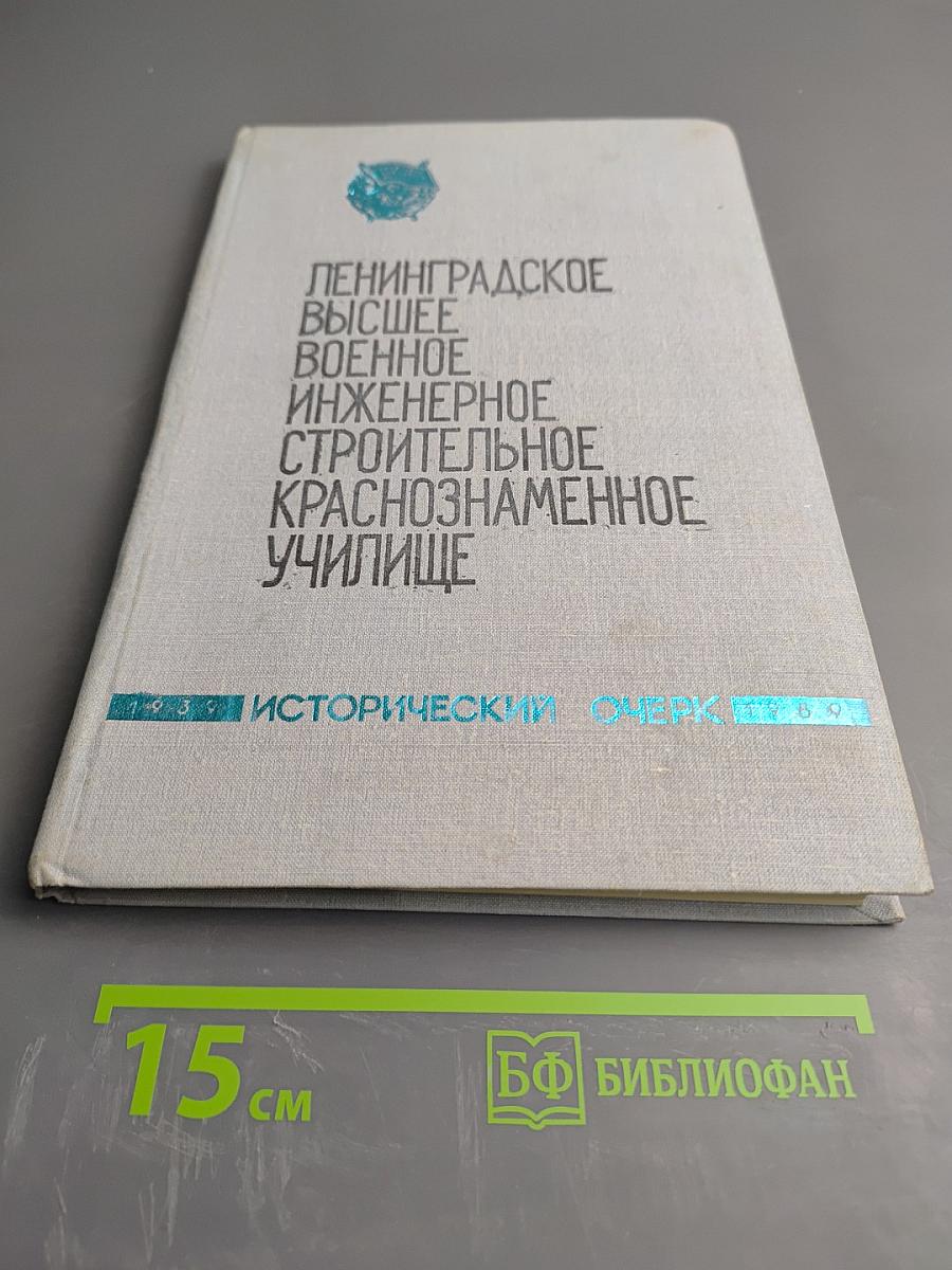 Ленинградское высшее военное инженерное строительное Краснознаменное училище. Исторический очерк 1939-1989