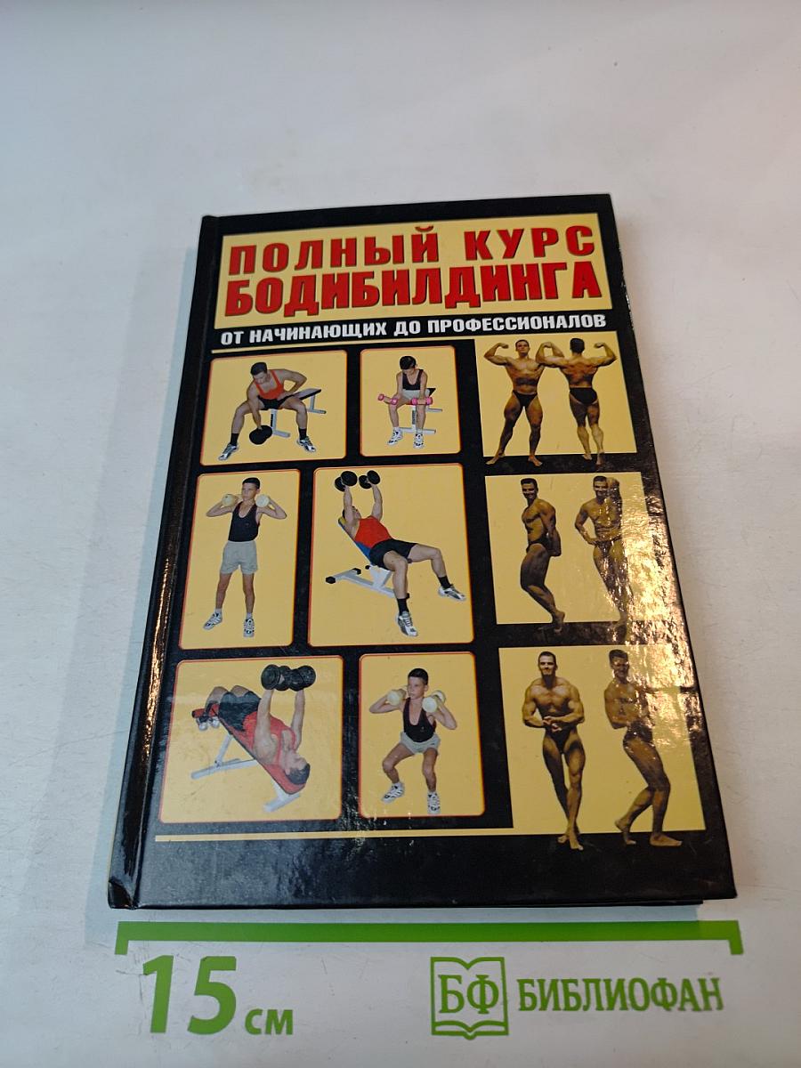 Полный курс бодибилдинга от начинающих до профессионалов
