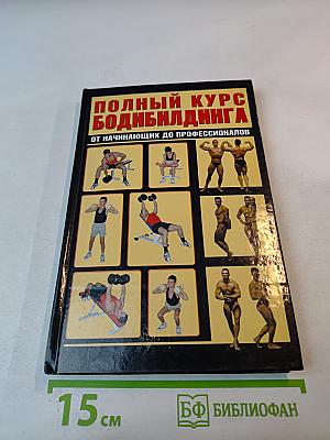 Полный курс бодибилдинга от начинающих до профессионалов