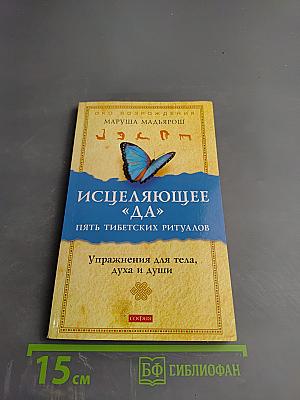 Исцеляющее «ДА». Пять тибетских ритуалов. Упражнения для тела, духа и души