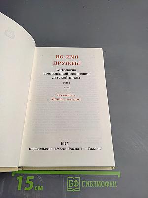 Во имя дружбы. Антология современной эстонской детской прозы. Том 1 А-М