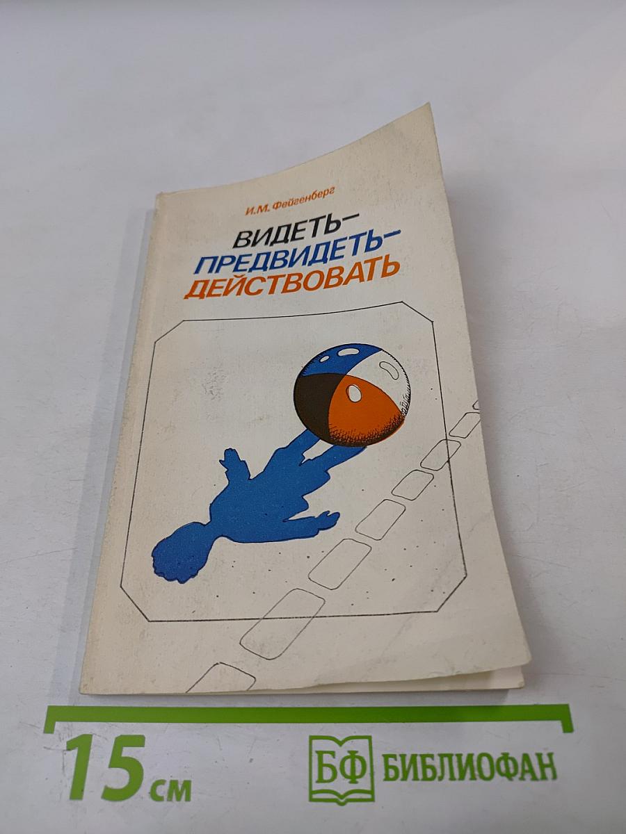 Видеть- Предвидеть- Действовать