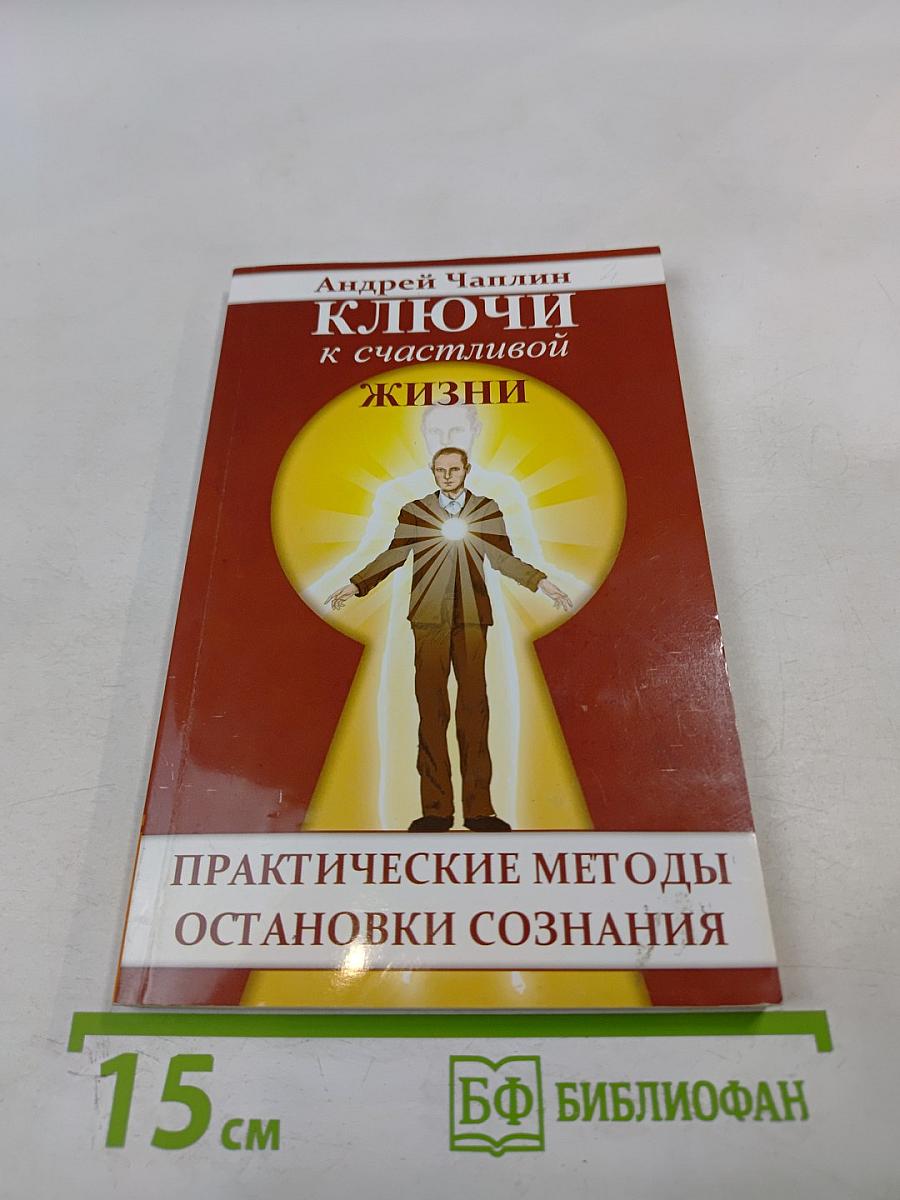 Ключи к счастливой жизни. Практические методы остановки сознания