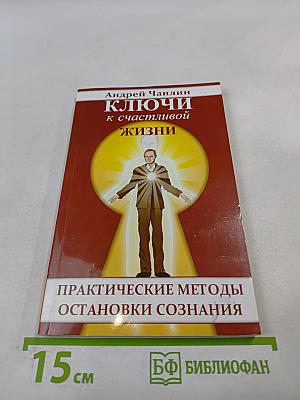 Ключи к счастливой жизни. Практические методы остановки сознания