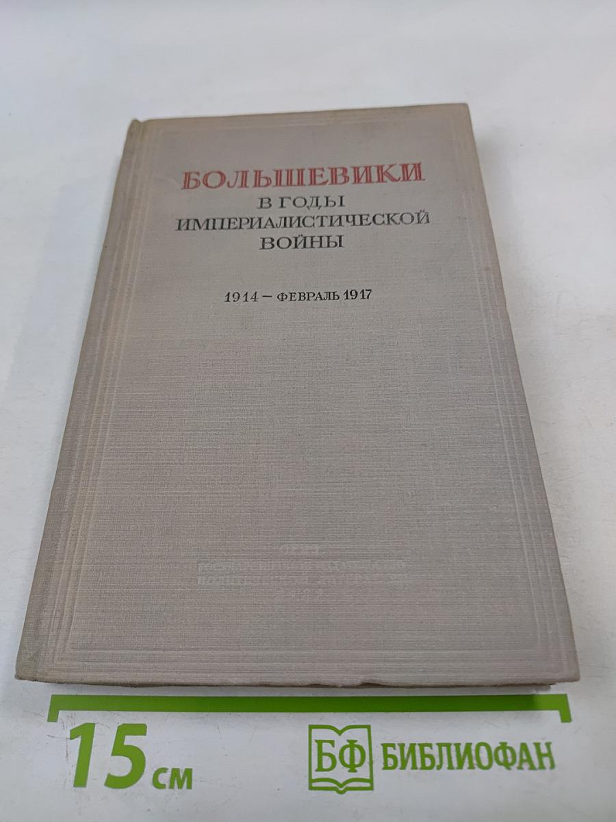 Большевики в годы империалистической войны 1914 - Февраль 1917. Сборник документов местных большевистских организаций