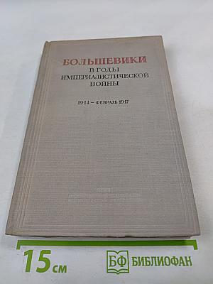 Большевики в годы империалистической войны 1914 - Февраль 1917. Сборник документов местных большевистских организаций