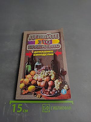 Делайте это правильно Домашнее виноделие