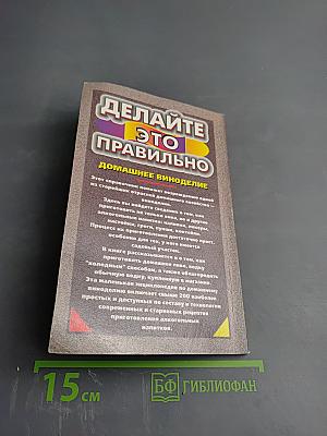 Делайте это правильно Домашнее виноделие