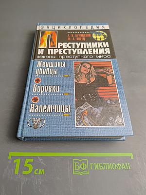 Энциклопедия. Преступники и преступления. Законы преступного мира. Женщины-убийцы, Воровки, Налетчицы