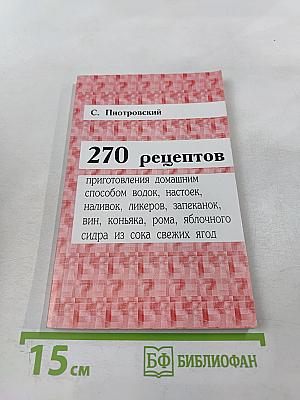 270 рецептов приготовления домашним способом водок, настоек, наливок, ликеров, запеканок, вин, коньяка, рома, яблочного сидра из сока свежих ягод