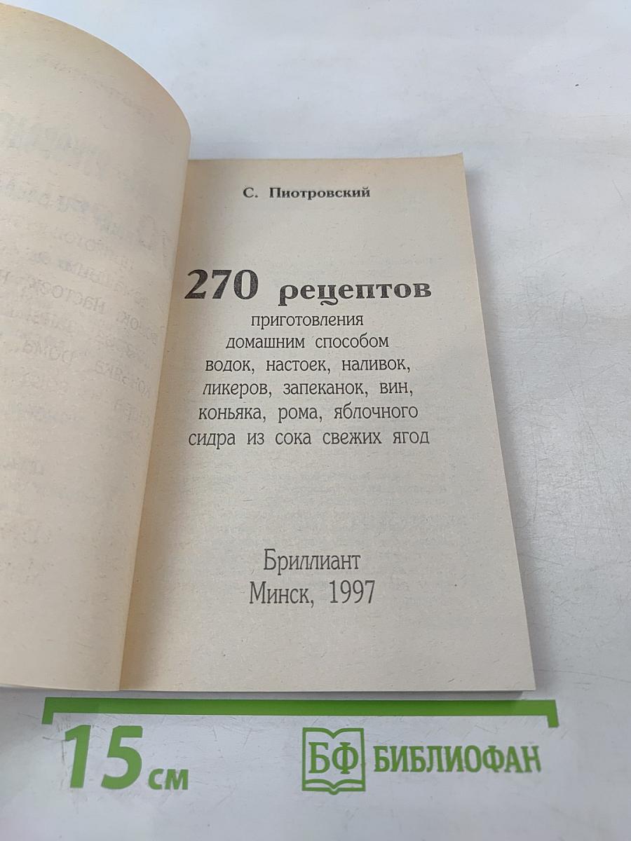 270 рецептов приготовления домашним способом водок, настоек, наливок, ликеров, запеканок, вин, коньяка, рома, яблочного сидра из сока свежих ягод