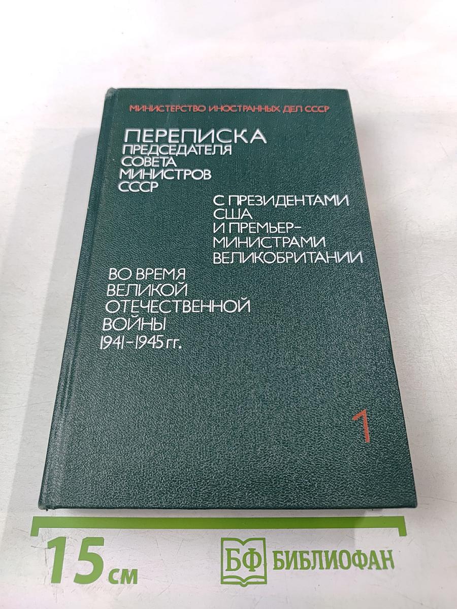 Переписка Председателя Совета Министров СССР с Президентами США и Премьер-министрами Великобритании во время Великой Отечественной войны 1941-1945 гг. Том первый